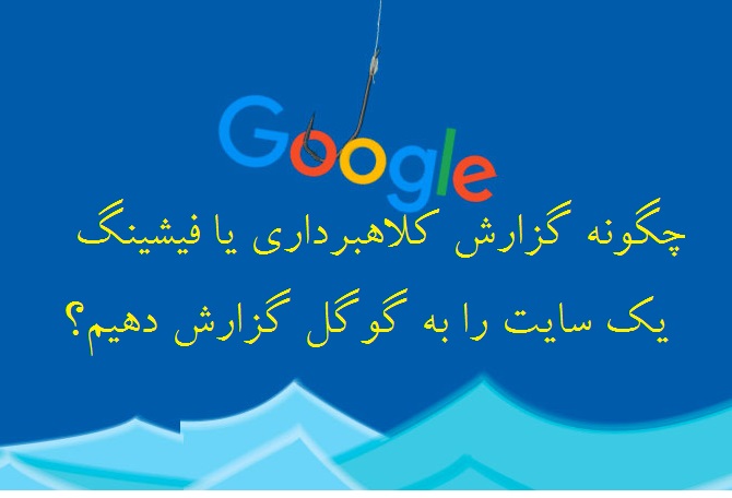 چگونه گزارش کلاهبرداری یا فیشینگ یک سایت را به گوگل گزارش دهیم؟